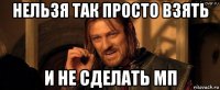 нельзя так просто взять и не сделать мп