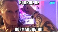 больше не нормальный!!!