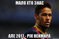 мало хто знає але 2017 - рік неймара