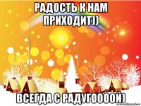 радость к нам приходит)) всегда с радугоооой)