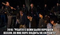  2016: "ребята! с вами было хорошо и весело, но мне пора уходить! не скучайте!"