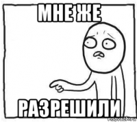 мне же разрешили