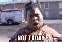  not today