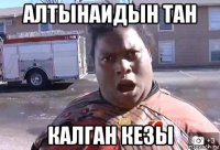 алтынаидын тан калган кезы