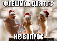 флешмоб для т.г.? нє вопрос