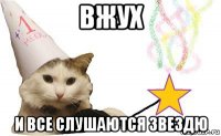 вжух и все слушаются звездю