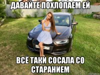 давайте похлопаем ей всё таки сосала со старанием