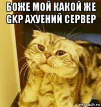 боже мой какой же gkp ахуений сервер 