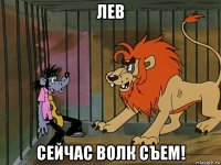 лев сейчас волк съем!