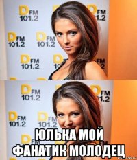  юлька мой фанатик молодец