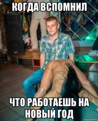 когда вспомнил что работаешь на новый год