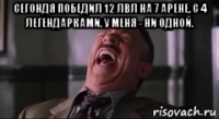 сегондя победил 12 лвл на 7 арене, с 4 легендарками. у меня - ни одной. 