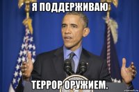 я поддерживаю террор оружием.