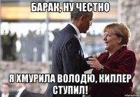 барак, ну честно я хмурила володю, киллер ступил!
