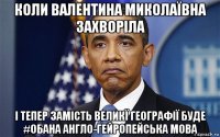 коли валентина миколаївна захворіла і тепер замість великї географії буде #обана англо-гейропейська мова