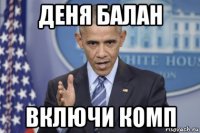 деня балан включи комп