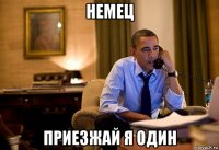 немец приезжай я один