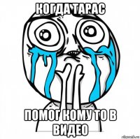 когда тарас помог кому то в видео