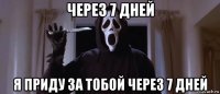 через 7 дней я приду за тобой через 7 дней