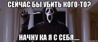 сейчас бы убить кого-то? начну ка я с себя....