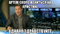 артем скоро жениться на кристине однако здравствуйте