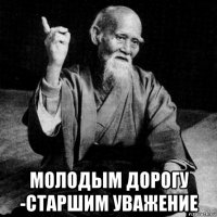  молодым дорогу -старшим уважение