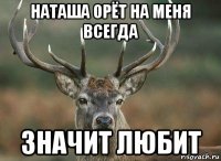 наташа орёт на меня всегда значит любит