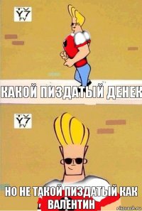 Какой пиздатый денек но не такой пиздатый как Валентин