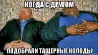 когда с другом подобрали тащерные колоды