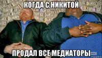 когда с никитой продал все медиаторы