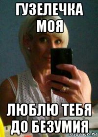 гузелечка моя люблю тебя до безумия