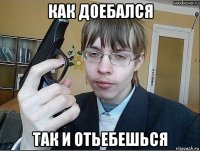 как доебался так и отьебешься