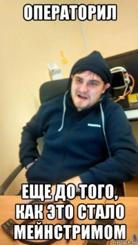 операторил еще до того, как это стало мейнстримом