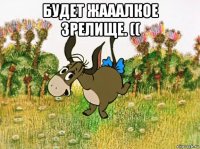 будет жааалкое зрелище. (( 