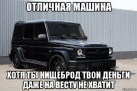 отличная машина хотя ты нищеброд твои деньги даже на весту не хватит