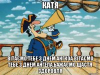 катя вітаємо тебе з днем ангкоа вітаємо тебе з днем ангела,бажаємо щастя здоровля