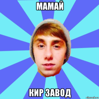 мамай кир завод