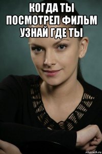 когда ты посмотрел фильм узнай где ты 