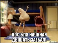  нос бля начиная дышать заебал!