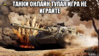 танки онлайн тупая игра не играйте 