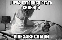 шева, готовься стать сильной и независимой