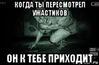 когда ты пересмотрел ужастиков он к тебе приходит