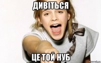 дивіться це той нуб