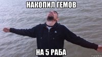 накопил гемов на 5 раба