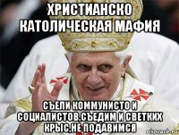 христианско католическая мафия съели коммунисто и социалистов,съедим и светких крыс,не подавимся