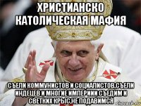 христианско католическая мафия съели коммунистов и социалистов,съели индецев и многие империии съедим и светких крыс,не подавимся