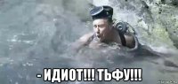  - идиот!!! тьфу!!!