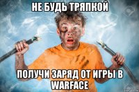 не будь тряпкой получи заряд от игры в warface
