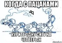 когда с пацанами курите одну сигу на четверых