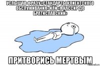 услышав фразу «стандарты клиентского обслуживания» или «я кассир до братиславский» притворись мертвым